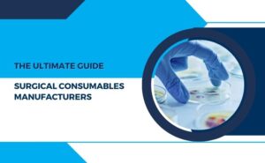 The Ultimate Guide to Finding Reliable Surgical Consumables Manufacturers