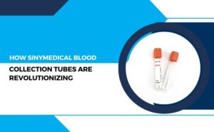 How Sinymedical Blood Collection Tubes are Revolutionizing