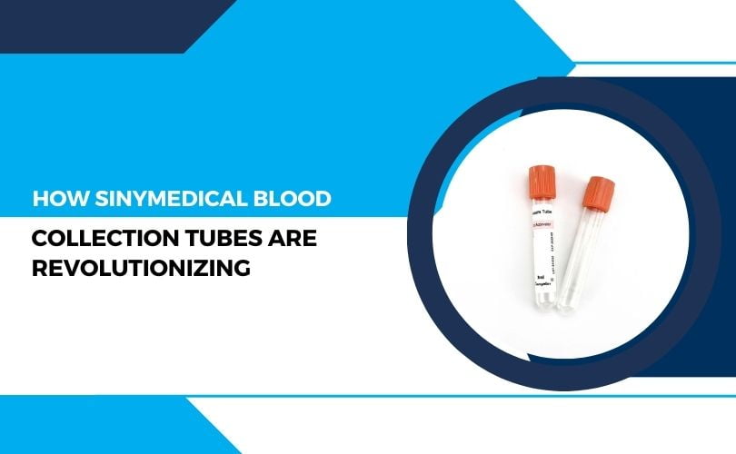 How Sinymedical Blood Collection Tubes are Revolutionizing